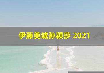 伊藤美诚孙颖莎 2021